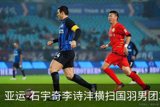 亚运-石宇奇李诗沣横扫国羽男团3-1印度 决赛对阵印尼